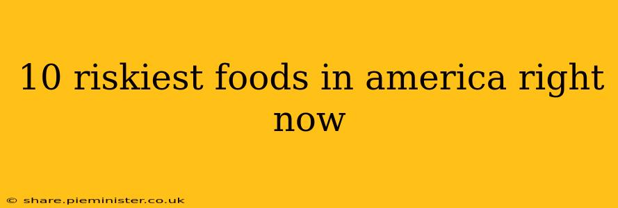 10 riskiest foods in america right now