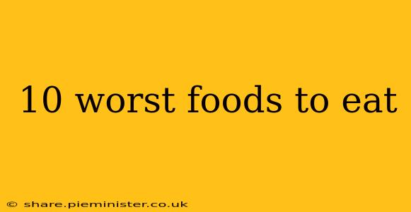 10 worst foods to eat