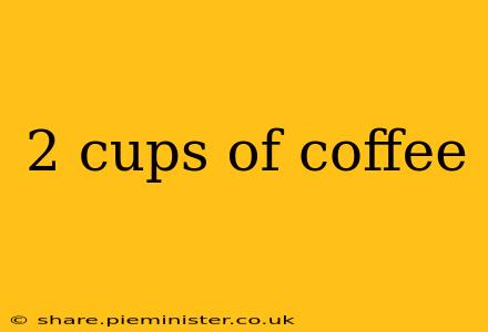 2 cups of coffee