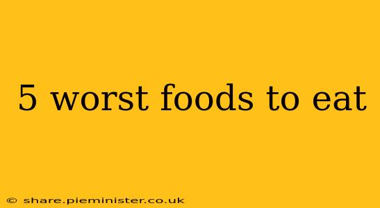 5 worst foods to eat