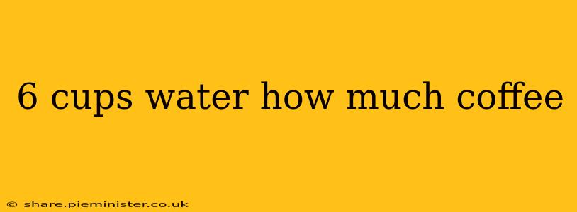 6 cups water how much coffee