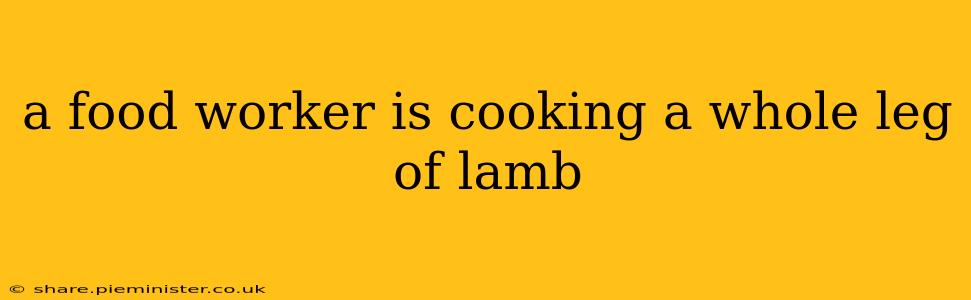 a food worker is cooking a whole leg of lamb