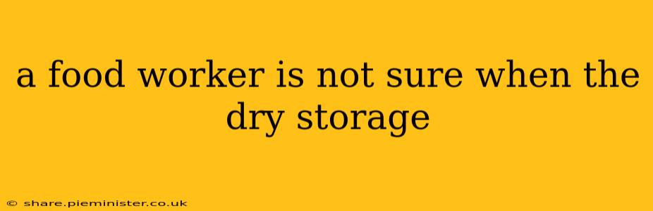 a food worker is not sure when the dry storage