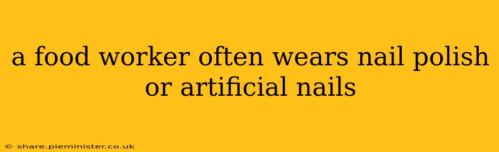 a food worker often wears nail polish or artificial nails