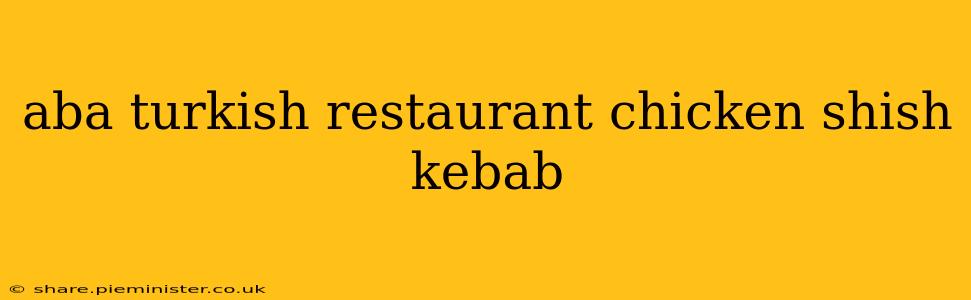aba turkish restaurant chicken shish kebab
