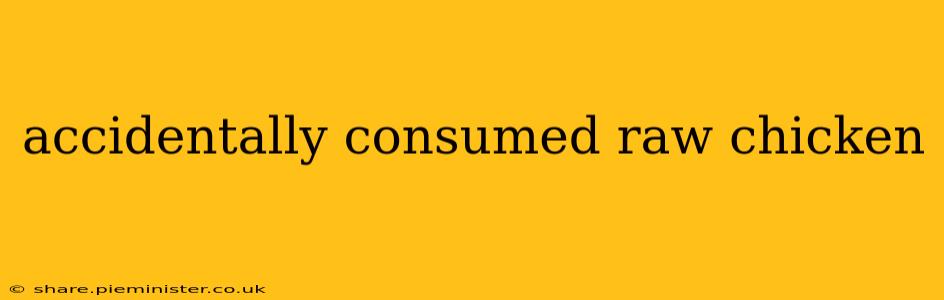 accidentally consumed raw chicken