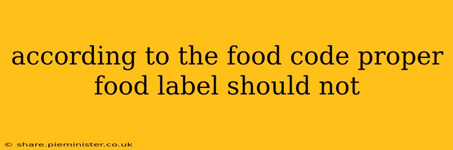 according to the food code proper food label should not