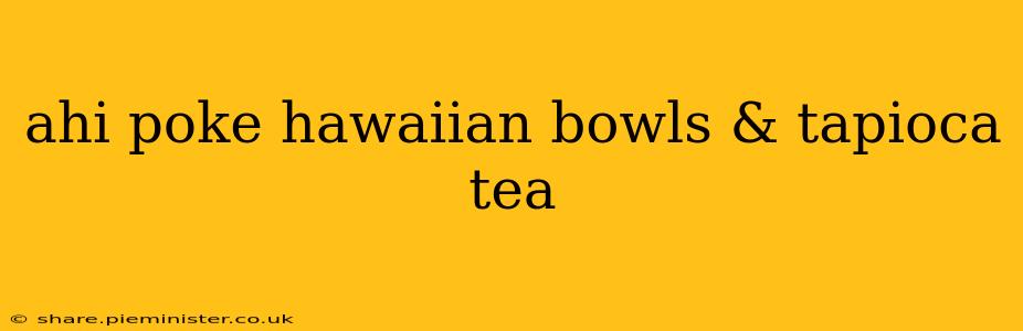 ahi poke hawaiian bowls & tapioca tea