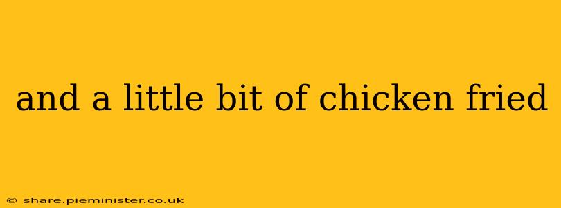 and a little bit of chicken fried