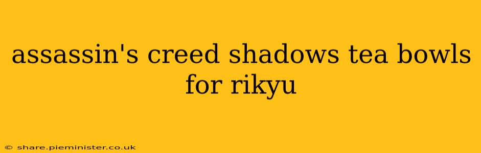 assassin's creed shadows tea bowls for rikyu