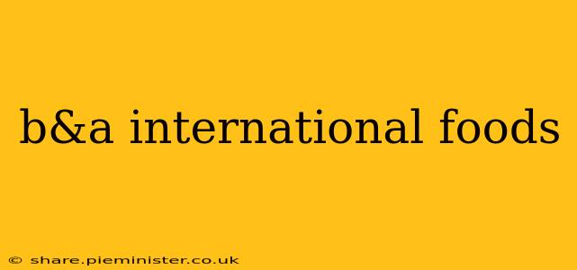 b&a international foods