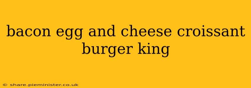 bacon egg and cheese croissant burger king