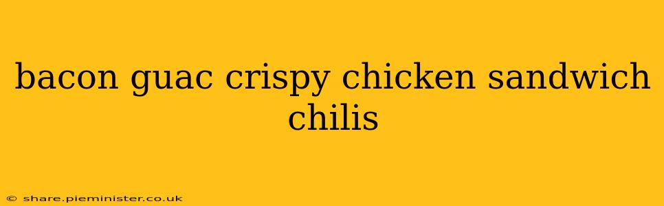 bacon guac crispy chicken sandwich chilis