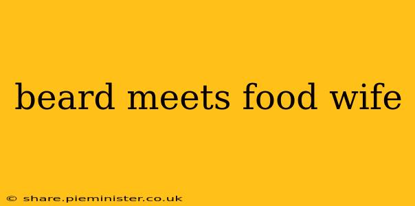 beard meets food wife