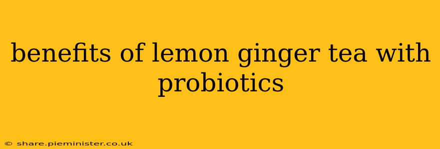 benefits of lemon ginger tea with probiotics
