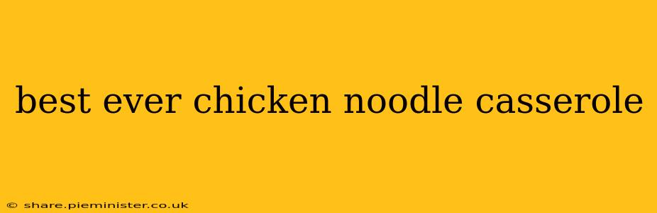 best ever chicken noodle casserole