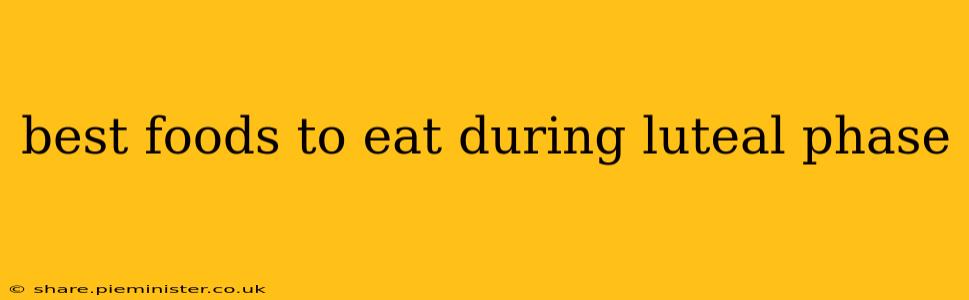 best foods to eat during luteal phase