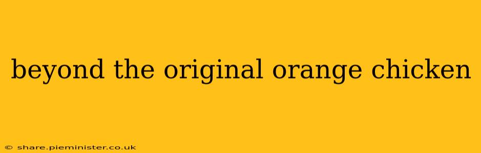 beyond the original orange chicken