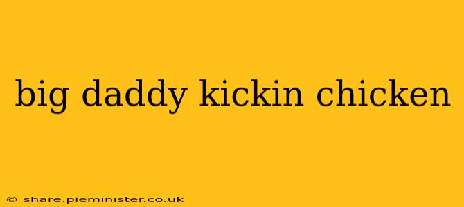 big daddy kickin chicken