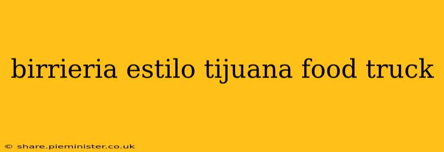 birrieria estilo tijuana food truck