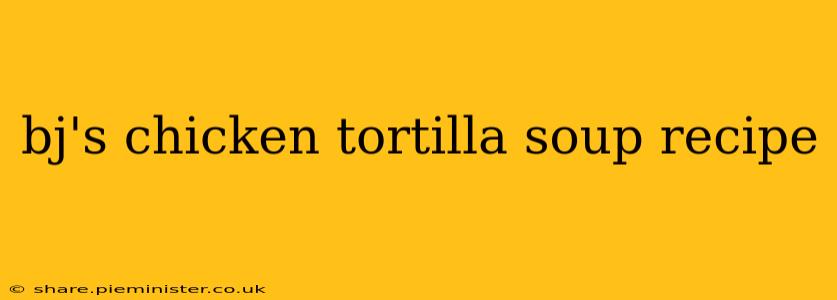 bj's chicken tortilla soup recipe