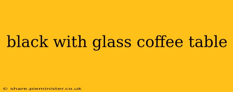 black with glass coffee table