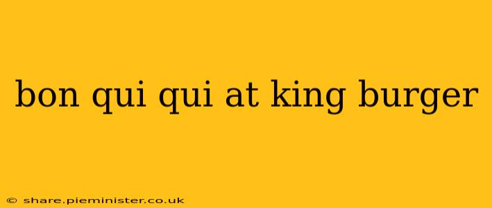 bon qui qui at king burger