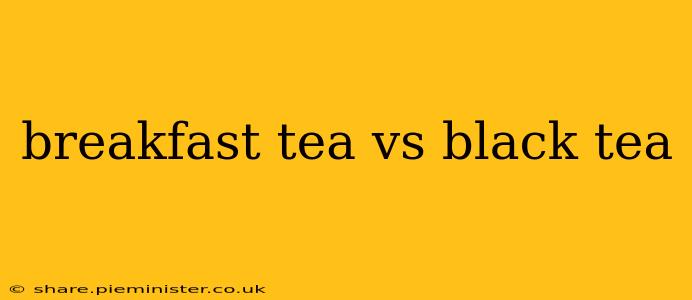 breakfast tea vs black tea