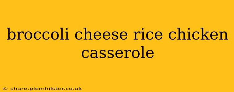 broccoli cheese rice chicken casserole