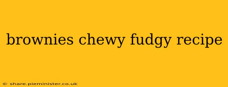 brownies chewy fudgy recipe