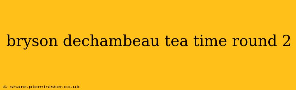 bryson dechambeau tea time round 2