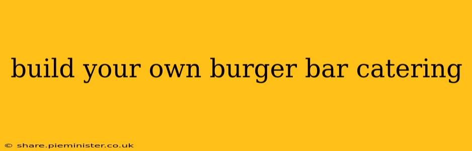 build your own burger bar catering