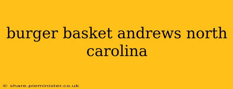 burger basket andrews north carolina
