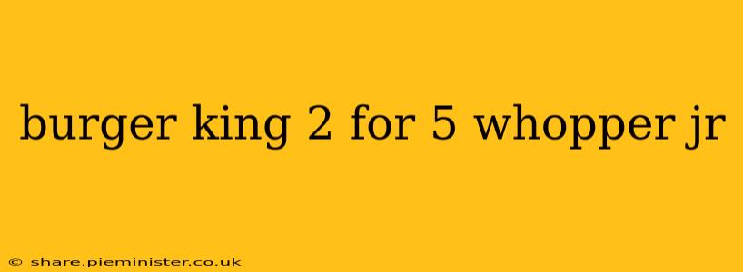 burger king 2 for 5 whopper jr