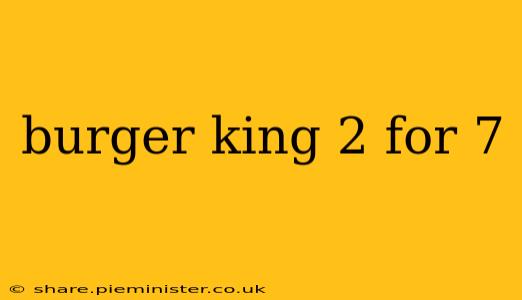 burger king 2 for 7
