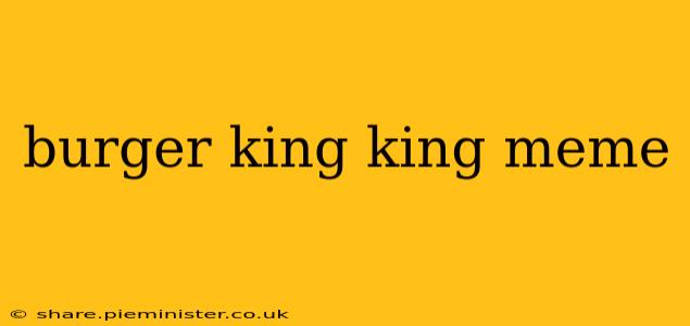 burger king king meme
