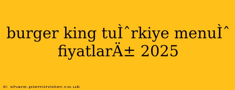burger king tuÌˆrkiye menuÌˆ fiyatlarÄ± 2025
