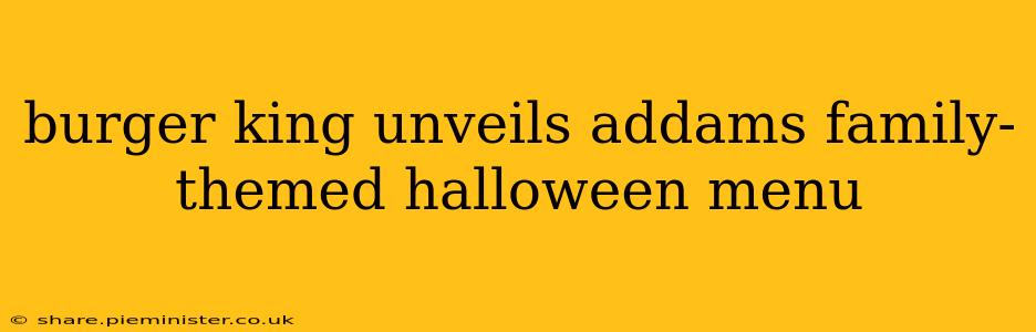burger king unveils addams family-themed halloween menu