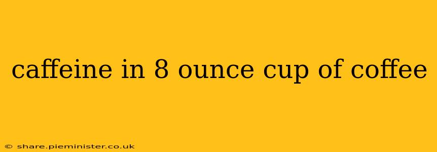 caffeine in 8 ounce cup of coffee
