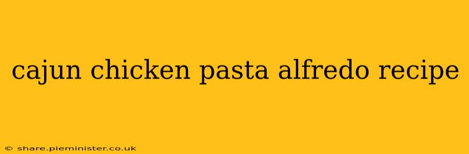 cajun chicken pasta alfredo recipe