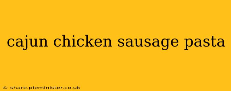 cajun chicken sausage pasta