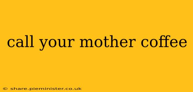 call your mother coffee