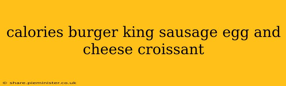 calories burger king sausage egg and cheese croissant