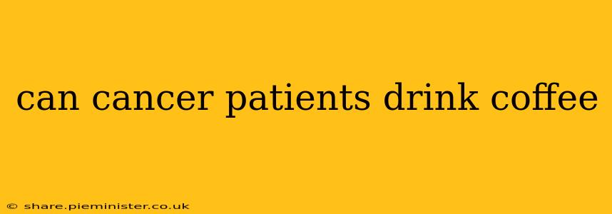 can cancer patients drink coffee