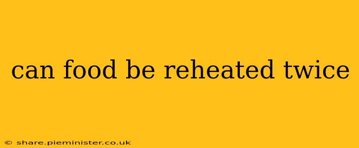 can food be reheated twice