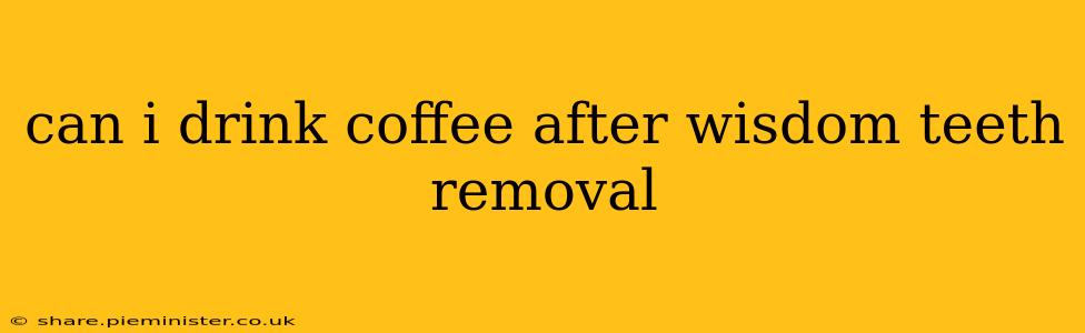 can i drink coffee after wisdom teeth removal