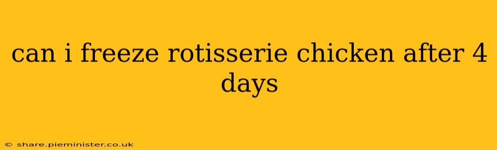can i freeze rotisserie chicken after 4 days