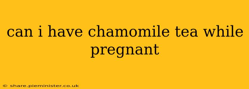 can i have chamomile tea while pregnant