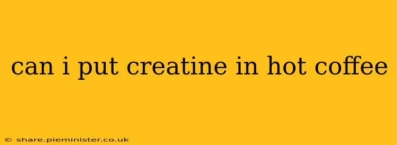 can i put creatine in hot coffee