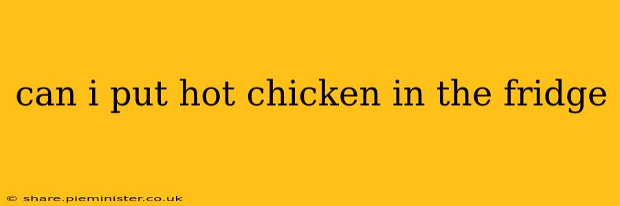 can i put hot chicken in the fridge